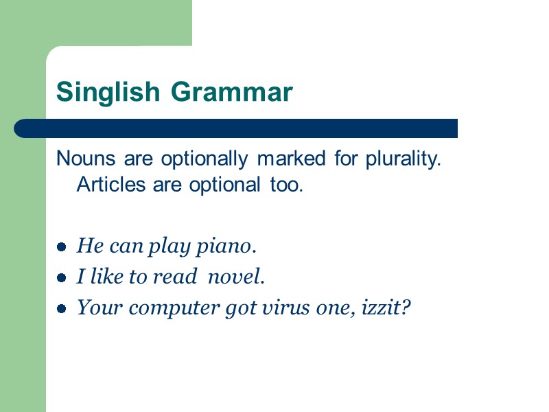 Singlish Grammar Nouns are optionally marked for plurality. Articles are optional too.  